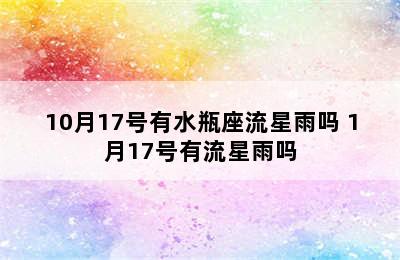 10月17号有水瓶座流星雨吗 1月17号有流星雨吗